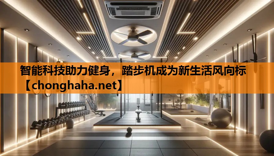 智能科技助力健身,踏步机成为新生活风向标 智能科技助力健身,踏步机成为新生活风向标