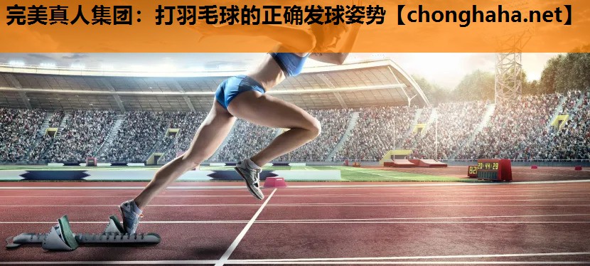 打羽毛球的正确发球姿势 打羽毛球的正确发球姿势